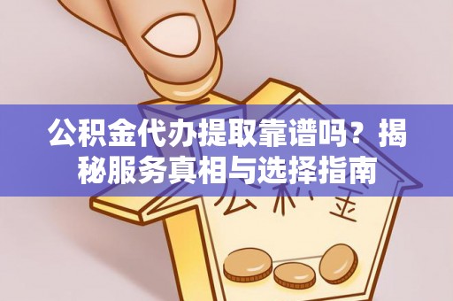 乌兰公积金代办提取靠谱吗？揭秘服务真相与选择指南