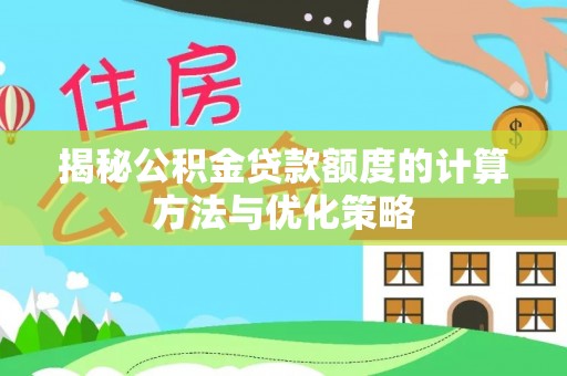 乌兰揭秘公积金贷款额度的计算方法与优化策略