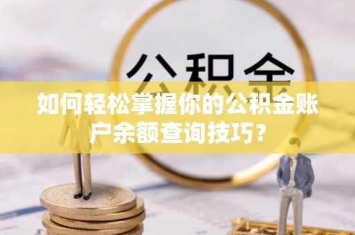 乌兰如何轻松掌握你的公积金账户余额查询技巧？