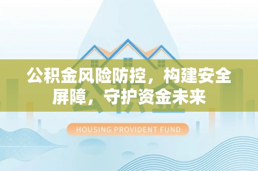 乌兰公积金风险防控，构建安全屏障，守护资金未来