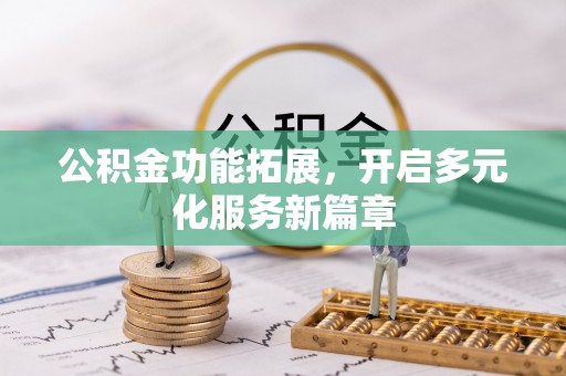 乌兰公积金功能拓展，开启多元化服务新篇章