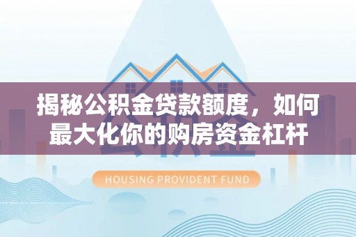 乌兰揭秘公积金贷款额度，如何最大化你的购房资金杠杆