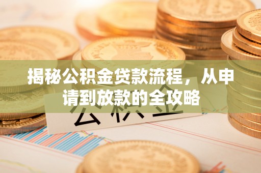 乌兰揭秘公积金贷款流程，从申请到放款的全攻略