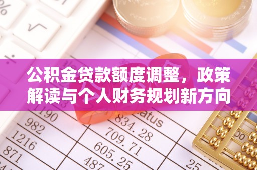 乌兰公积金贷款额度调整，政策解读与个人财务规划新方向