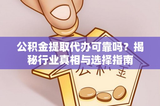 乌兰公积金提取代办可靠吗？揭秘行业真相与选择指南