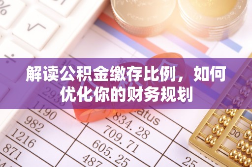 乌兰解读公积金缴存比例，如何优化你的财务规划