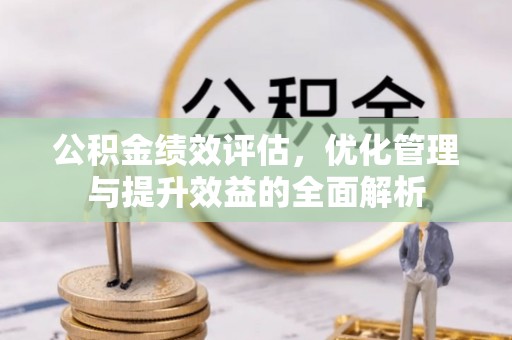 乌兰公积金绩效评估，优化管理与提升效益的全面解析