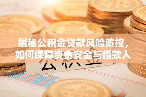 乌兰揭秘公积金贷款风险防控，如何保障资金安全与借款人权益
