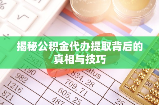 乌兰揭秘公积金代办提取背后的真相与技巧