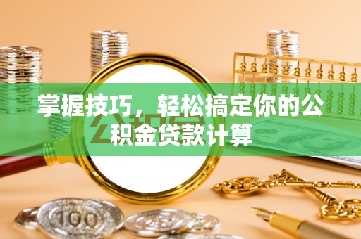 乌兰掌握技巧，轻松搞定你的公积金贷款计算
