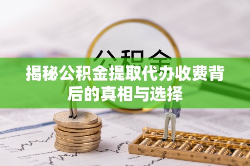 乌兰揭秘公积金提取代办收费背后的真相与选择