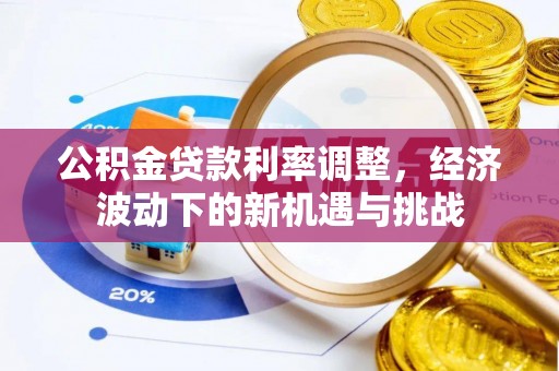 乌兰公积金贷款利率调整，经济波动下的新机遇与挑战