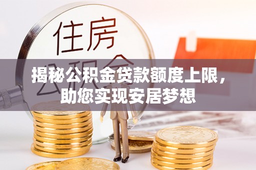 乌兰揭秘公积金贷款额度上限，助您实现安居梦想
