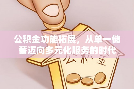 乌兰公积金功能拓展，从单一储蓄迈向多元化服务的时代