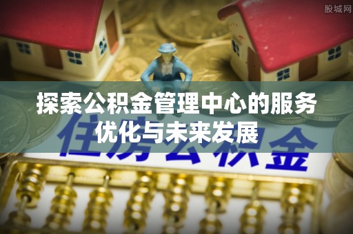 乌兰探索公积金管理中心的服务优化与未来发展
