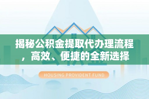乌兰揭秘公积金提取代办理流程，高效、便捷的全新选择
