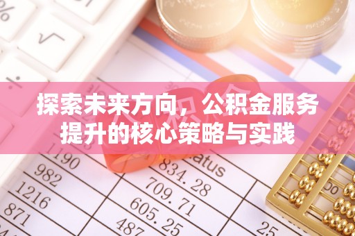 乌兰探索未来方向，公积金服务提升的核心策略与实践