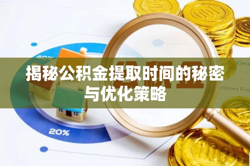 乌兰揭秘公积金提取时间的秘密与优化策略