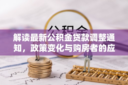乌兰解读最新公积金贷款调整通知，政策变化与购房者的应对策略
