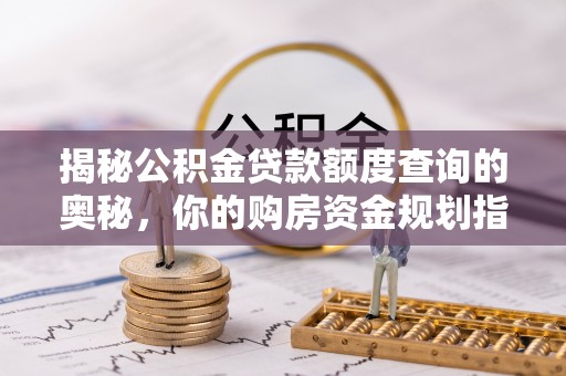 乌兰揭秘公积金贷款额度查询的奥秘，你的购房资金规划指南