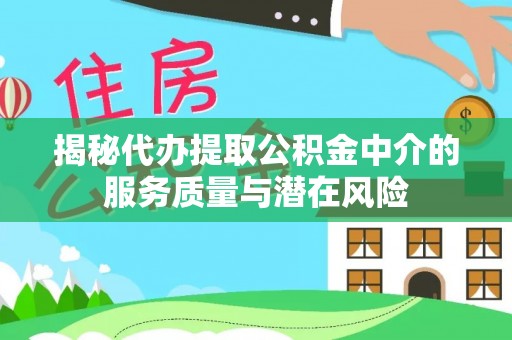 乌兰揭秘代办提取公积金中介的服务质量与潜在风险