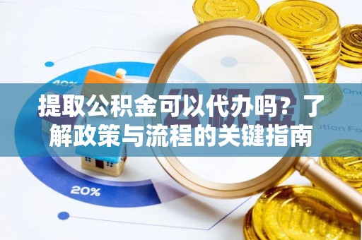 乌兰提取公积金可以代办吗？了解政策与流程的关键指南