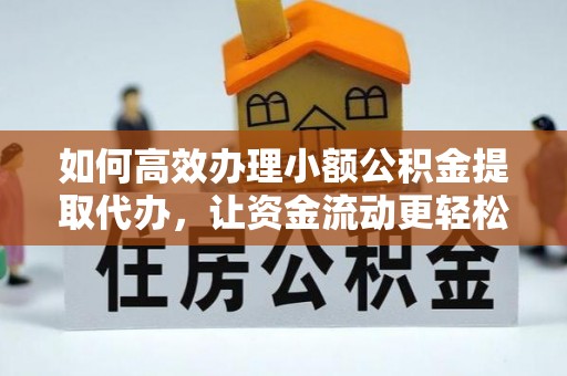 乌兰如何高效办理小额公积金提取代办，让资金流动更轻松