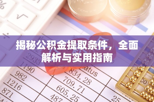 乌兰揭秘公积金提取条件，全面解析与实用指南