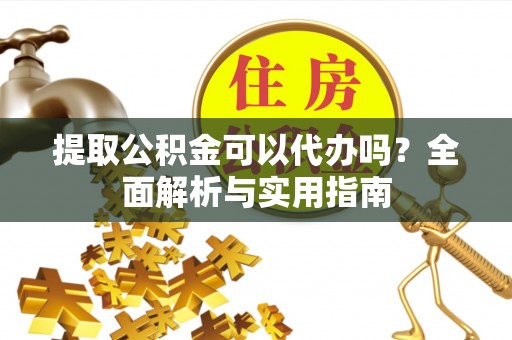 乌兰提取公积金可以代办吗？全面解析与实用指南