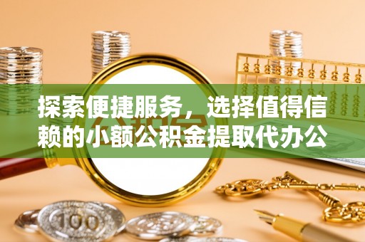 乌兰探索便捷服务，选择值得信赖的小额公积金提取代办公司