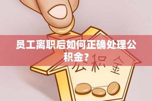 乌兰员工离职后如何正确处理公积金？