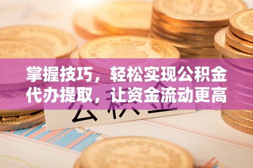 乌兰掌握技巧，轻松实现公积金代办提取，让资金流动更高效