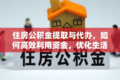 乌兰住房公积金提取与代办，如何高效利用资金，优化生活品质