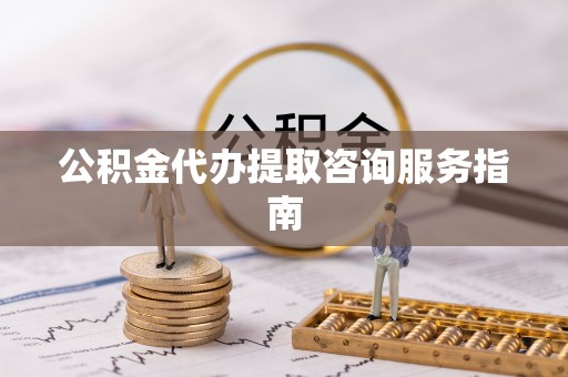 乌兰公积金代办提取咨询服务指南