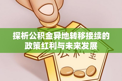 乌兰探析公积金异地转移接续的政策红利与未来发展