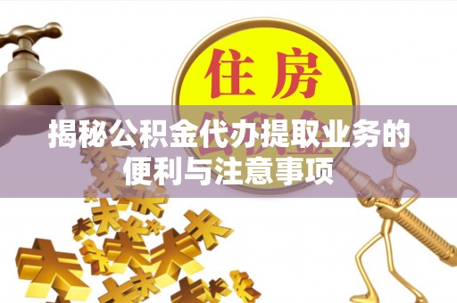 乌兰揭秘公积金代办提取业务的便利与注意事项
