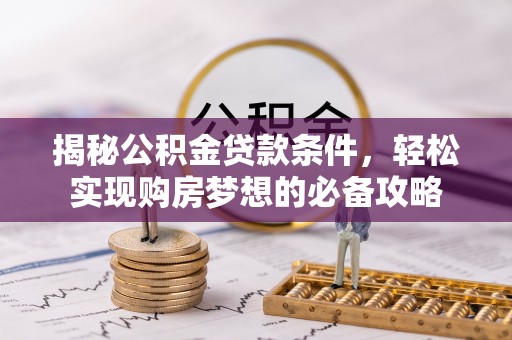 乌兰揭秘公积金贷款条件，轻松实现购房梦想的必备攻略