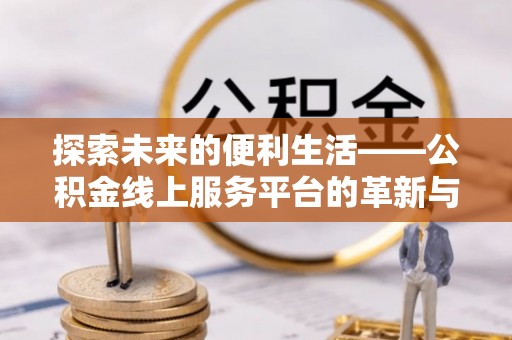 乌兰探索未来的便利生活——公积金线上服务平台的革新与影响