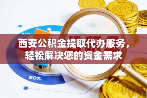 乌兰西安公积金提取代办服务，轻松解决您的资金需求
