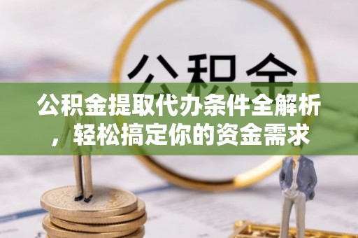乌兰公积金提取代办条件全解析，轻松搞定你的资金需求