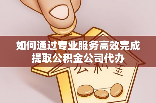 乌兰如何通过专业服务高效完成提取公积金公司代办