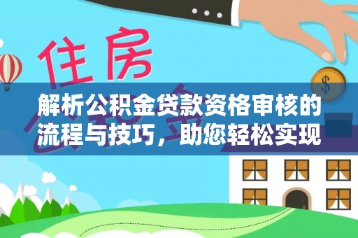 乌兰解析公积金贷款资格审核的流程与技巧，助您轻松实现购房梦