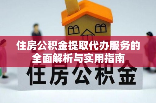 乌兰住房公积金提取代办服务的全面解析与实用指南