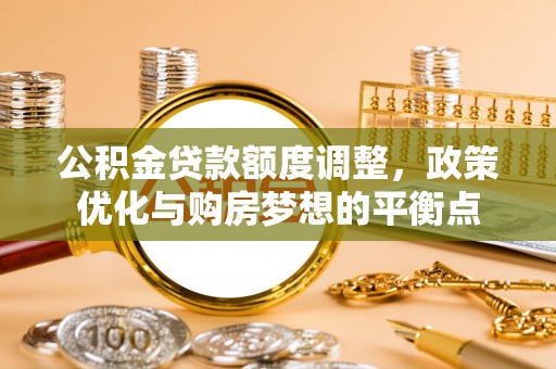 乌兰公积金贷款额度调整，政策优化与购房梦想的平衡点