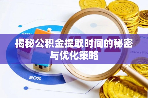乌兰揭秘公积金提取时间的秘密与优化策略