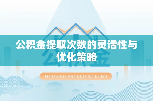 乌兰公积金提取次数的灵活性与优化策略