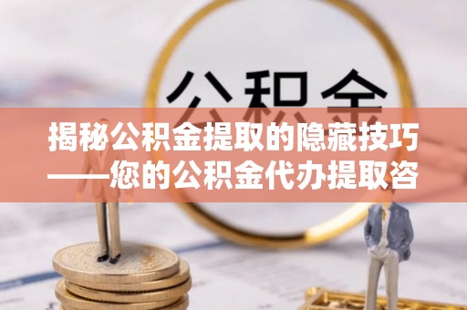 乌兰揭秘公积金提取的隐藏技巧——您的公积金代办提取咨询指南