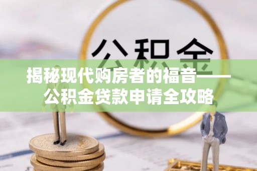 乌兰揭秘现代购房者的福音——公积金贷款申请全攻略