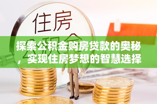 乌兰探索公积金购房贷款的奥秘，实现住房梦想的智慧选择