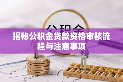 乌兰揭秘公积金贷款资格审核流程与注意事项